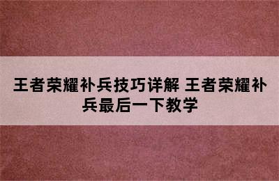 王者荣耀补兵技巧详解 王者荣耀补兵最后一下教学